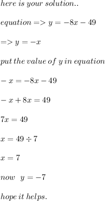 \huge\mathcal\pink{here \: is \: your \: solution..} \\ \\ equation =  y =  - 8x - 49 \\  \\  =   y =  - x \\  \\ put \: the \: value \: of \: y \: in \: equation \\  \\  - x =  - 8x - 49 \\  \\  - x + 8x = 49 \\  \\ 7x = 49 \\  \\ x = 49 \div 7 \\  \\ x = 7 \\  \\ now \:  \:  \: y =  - 7 \\  \\ \huge\mathfrak\green{hope \: it \: helps.} \\