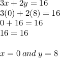 3x + 2y = 16 \\ 3(0) + 2(8) = 16 \\ 0 + 16 = 16 \\ 16 = 16 \\  \\ x = 0 \: and \: y = 8