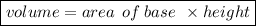 \boxed{\small{volume = area \:  \: of \: base \:  \:  \times height}}