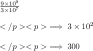 \frac{9\times10^9}{3\times10^7} \\ \\\implies 3\times10^2 \\ \\\implies 300