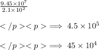 \frac{9.45\times10^7}{2.1\times10^2} \\ \\\implies 4.5 \times10^5 \\ \\\implies 45 \times 10^4