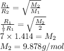 \frac{R_{1}}{R_{2}} = \sqrt{\frac{M_{2}}{M_{1}}}\\\frac{R_{1}}{\frac{1}{7}R_{1}} =  \sqrt{\frac{M_{2}}{2}}\\7 \times 1.414 = M_{2}\\M_{2} = 9.878 g/mol