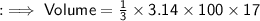 \sf:  \implies Volume =  \frac{1}{3}  \times 3.14 \times 100 \times 17