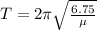 T=2\pi \sqrt{{\frac{6.75}{\mu}}