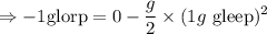 $\Rightarrow -1 \text{glorp} = 0 - \frac{g}{2} \times (1 g\text{ gleep})^2$