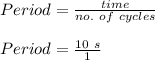 Period = \frac{time}{no.\ of\ cycles} \\\\Period = \frac{10\ s}{1}\\\\