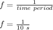 f = \frac{1}{time\ period}\\\\f = \frac{1}{10\ s}\\\\