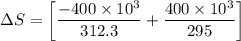$\Delta S =\left[\frac{-400\times 10^3}{312.3}+ \frac{400\times 10^3}{295}\right]$
