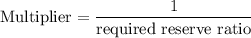$\text{Multiplier} = \frac{1}{\text{required reserve ratio}}$