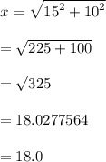 x =  \sqrt{ {15}^{2}  +  {10}^{2} }  \\  \\  =  \sqrt{225 + 100}  \\  \\  =  \sqrt{325}  \\  \\  = 18.0277564\\\\ = 18.0