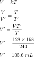 V=kT\\\\\dfrac{V}{V'}=\dfrac{T}{T'}\\\\V'=\dfrac{VT'}{T}\\\\V'=\dfrac{128\times 198}{240}\\\\V'=105.6\ mL