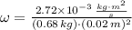 \omega = \frac{2.72\times 10^{-3}\,\frac{kg\cdot m^{2}}{s} }{(0.68\,kg)\cdot (0.02\,m)^{2}}