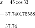 x = 45 \cos 33 \degree  \\  \\ = 37.740175558 \\  \\  = 37.74