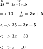 \frac{8}{28}  =  \frac{10}{3x - 5 + 10}  \\ \\   =    10 \div \frac{ 8}{28}  = 3x + 5 \\  \\  <  =   35 = 3x + 5 \\  \\  <  =   3x = 30 \\  \\  <  =   x = 10