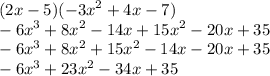 (2x - 5)( -  {3x}^{2}  + 4x - 7) \\  -  {6x}^{3}  +  {8x}^{2}  - 14x +  {15x}^{2}  - 20x + 35 \\  -  {6x}^{3}  + {8x}^{2}  +  {15x}^{2}  - 14x - 20x  +  35 \\  -  {6x}^{3}  +  {23x}^{2}  - 34x + 35
