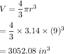V=\dfrac{4}{3}\pi r^3\\\\=\dfrac{4}{3}\times 3.14\times (9)^3\\\\=3052.08\ in^3