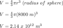 V = \frac{4}{3}\pi r^3\ (radius\ of\ sphere)\\\\V =   \frac{4}{3}\pi (8000\ m)^3\\\\V = 2.14\ x\ 10^{12}\ m^3