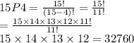 15P4 =  \frac{15!}{(15 - 4)!} = \frac{15!}{11!} \\  = \frac{15 \times 14 \times 13 \times 12 \times 11!}{11!} \\ 15 \times 14 \times 13 \times 12 = 32760