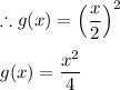 \therefore g(x)=\left(\dfrac{x}{2}\right)^2\\\\g(x)=\dfrac{x^2}{4}
