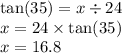 \tan(35)  = x \div 24 \\ x = 24 \times  \tan(35)  \\ x = 16.8 \\  \\