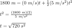 1800\ m = (0\ m/s)t+\frac{1}{2}(5\ m/s^2)t^2\\\\t^2 = \frac{(1800\ m)(2)}{5\ m/s^2}\\\\t = \sqrt{720\ s^2}