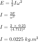 E = \frac{1}{2} I \omega ^2\\\\I = \frac{2E}{\omega ^2} \\\\I = \frac{2 \ \times \ 0.25}{(4.712)^2} \\\\I = 0.0225 \ kg.m^2