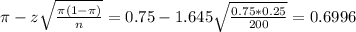 \pi - z\sqrt{\frac{\pi(1-\pi)}{n}} = 0.75 - 1.645\sqrt{\frac{0.75*0.25}{200}} = 0.6996