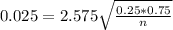 0.025 = 2.575\sqrt{\frac{0.25*0.75}{n}}