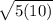 \sqrt{5(10)}