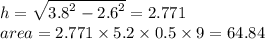 h =  \sqrt{ {3.8}^{2}  -   {2.6}^{2}  }  = 2.771 \\ area = 2.771 \times 5.2 \times 0.5 \times 9 = 64.84
