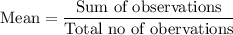 \text{Mean}=\dfrac{\text{Sum of observations}}{\text{Total no of obervations}}