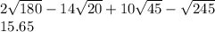 2 \sqrt{180 }  - 14 \sqrt{20} + 10 \sqrt{45} -  \sqrt{245}    \\ 15.65
