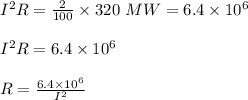 I^2R=\frac{2}{100}\times 320 \ MW= 6.4\times 10^6 \\\\I^2R=6.4\times 10^6 \\\\R=\frac{6.4\times 10^6 }{I^2}\\\\