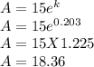 A = 15e^{k} \\A = 15e^{0.203} \\A = 15 X 1.225\\A = 18.36