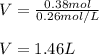 V=\frac{0.38mol}{0.26mol/L}\\\\V=1.46L