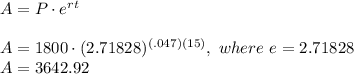 A = P\cdot e^{rt}\\\\A= 1800 \cdot (2.71828)^{(.047)(15)}, \ where \ e = 2.71828\\A = 3642.92
