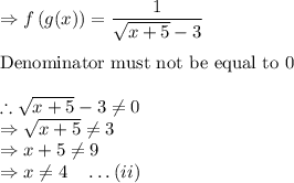 \Rightarrow f\left(g(x)\right)=\dfrac{1}{\sqrt{x+5}-3}\\\\\text{Denominator must not be equal to 0}\\\\\therefore \sqrt{x+5}-3\neq0\\\Rightarrow \sqrt{x+5}\neq 3\\\Rightarrow x+5\neq 9\\\Rightarrow x\neq 4\quad \ldots(ii)