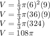 V=\frac{1}{3} \pi (6)^2(9)\\V=\frac{1}{3} \pi (36)(9)\\V=\frac{1}{3} \pi (324)\\V=108\pi