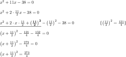 x^2+11x-38=0\\\\x^2+2\cdot\frac{11}2x-38=0\\\\\underline{x^2+2\cdot x\cdot\frac{11}2+\bold{\big(\frac{11}2\big)^2}}-\big(\frac{11}2\big)^2-38=0\qquad\qquad\qquad\{\big(\frac{11}2\big)^2=\frac{121}4\}\\\\ \big(x+\frac{11}2\big)^2-\frac{121}4-\frac{152}4=0\\\\ \big(x+\frac{11}2\big)^2-\frac{273}4=0\\\\ \big(x+\frac{11}2\big)^2=\frac{273}4