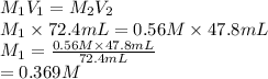 M_{1}V_{1} = M_{2}V_{2}\\M_{1} \times 72.4 mL = 0.56 M \times 47.8 mL\\M_{1} = \frac{0.56 M \times 47.8 mL}{72.4 mL}\\= 0.369 M