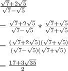 \frac{\sqrt{7} +2\sqrt{5}}{\sqrt{7}-\sqrt{5}  }\\\\=\frac{\sqrt{7} +2\sqrt{5}}{\sqrt{7}-\sqrt{5}  }*\frac{\sqrt{7} +\sqrt{5}}{\sqrt{7}+\sqrt{5}  }\\\\  =\frac{(\sqrt{7} +2\sqrt{5})(\sqrt{7} + \sqrt{5} )}{(\sqrt{7}-\sqrt{5})(\sqrt{7}+\sqrt{5})\\    }\\\\=\frac{17 +3\sqrt{35} }{2}