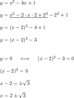 y = x^2 - 4x + 1\\\\y = \underline{x^2 - 2\cdot x\cdot2+2^2}-2^2 +1\\\\y=(x-2)^2-4+1 \\\\y=(x-2)^2-3\\\\\\y=0\quad\iff\quad(x-2)^2-3=0\\\\(x-2)^2=3\\\\x-2=\pm\sqrt3\\\\x=2\pm\sqrt3