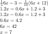 \frac{1}{5}6x - 3 = \frac{1}{10}(6x + 12)\\1.2x = 0.6x + 1.2 + 3\\1.2x - 0.6x = 1.2 + 3\\0.6x = 4.2\\6x = 42\\x = 7