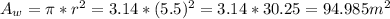 A_{w} =\pi * r^{2} = 3.14 * (5.5)^{2} = 3.14 * 30.25 = 94.985m^{2}