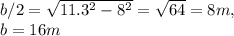 b/2 = \sqrt{11.3^2-8^2} = \sqrt{64} = 8m,   \\b = 16 m
