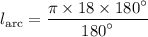 \displaystyle l_{ \text{arc}} =  \frac{\pi  \times 18 \times   {180}^{ \circ} }{ {180}^{ \circ} }