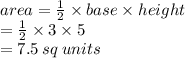 area =  \frac{1}{2}  \times base \times height \\  =  \frac{1}{2}  \times 3 \times 5 \\  = 7.5 \: sq \: units