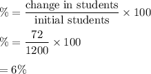 \%=\dfrac{\text{change in students}}{\text{initial students}}\times100\\\\\%=\dfrac{72}{1200}\times 100\\\\=6\%