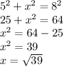 5 {}^{2}  + x {}^{2}  = 8 {}^{2}  \\ 25 + x {}^{2}  = 64 \\ x {}^{2}  = 64 - 25 \\ x {}^{2}  = 39 \\ x =  \sqrt{39}