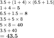 \mathsf{3.5 + (1 + 4)\times (6.5 + 1.5)}\\\mathsf{1 + 4 = \bf 5}\\\mathsf{6.5+1.5=\bf 8}\\\mathsf{3.5+5\times8}\\\mathsf{5\times8=\bf 40}\\\mathsf{3.5+40}\\\large\text{= \bf 43.5}